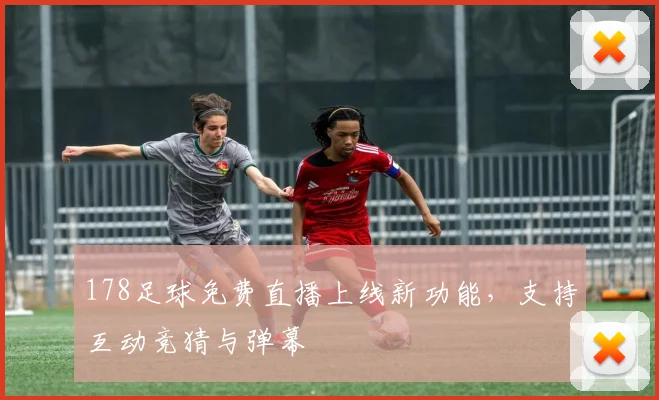178足球免费直播上线新功能，支持互动竞猜与弹幕