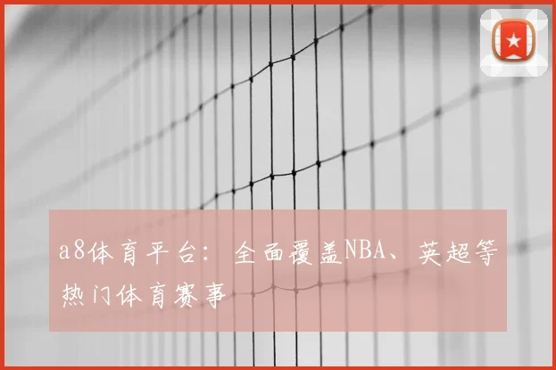 a8体育平台：全面覆盖NBA、英超等热门体育赛事