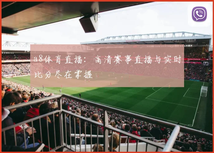 a8体育直播：高清赛事直播与实时比分尽在掌握