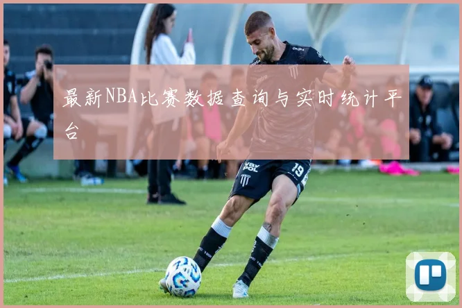 最新NBA比赛数据查询与实时统计平台