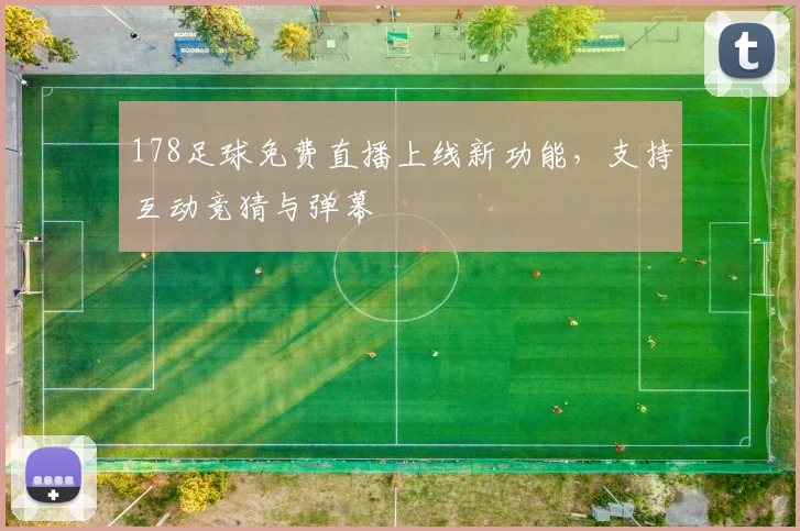 178足球免费直播上线新功能，支持互动竞猜与弹幕