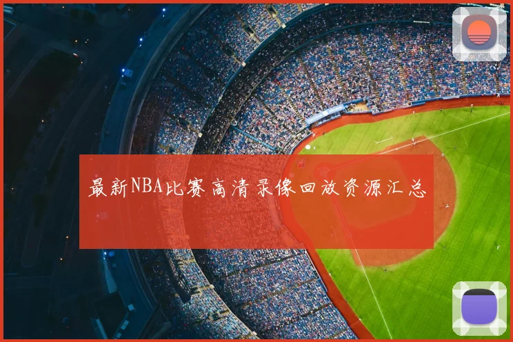 最新NBA比赛高清录像回放资源汇总