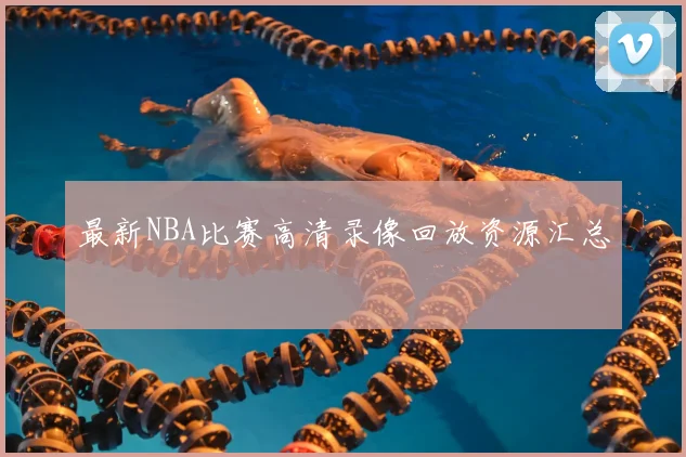 最新NBA比赛高清录像回放资源汇总