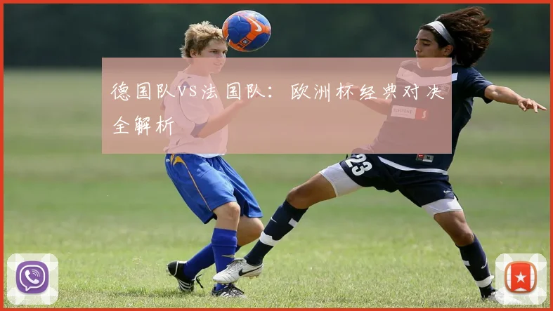 德国队vs法国队：欧洲杯经典对决全解析