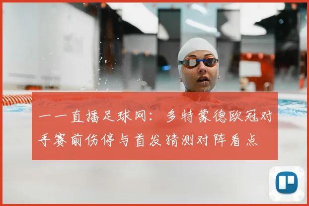 一一直播足球网:多特蒙德欧冠对手赛前伤停与首发猜测对阵看点