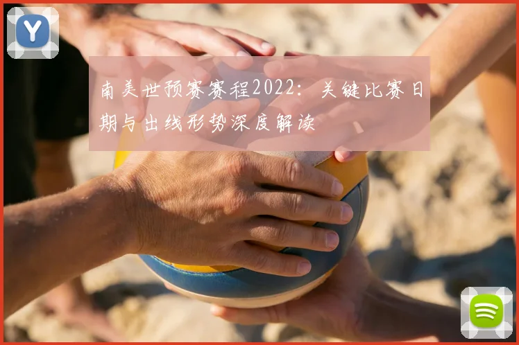 南美世预赛赛程2022：关键比赛日期与出线形势深度解读