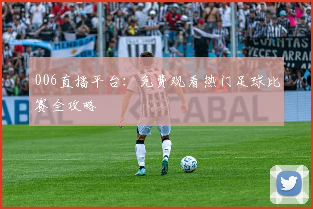 006直播平台:免费观看热门足球比赛全攻略