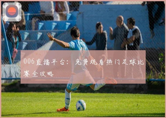 006直播平台：免费观看热门足球比赛全攻略