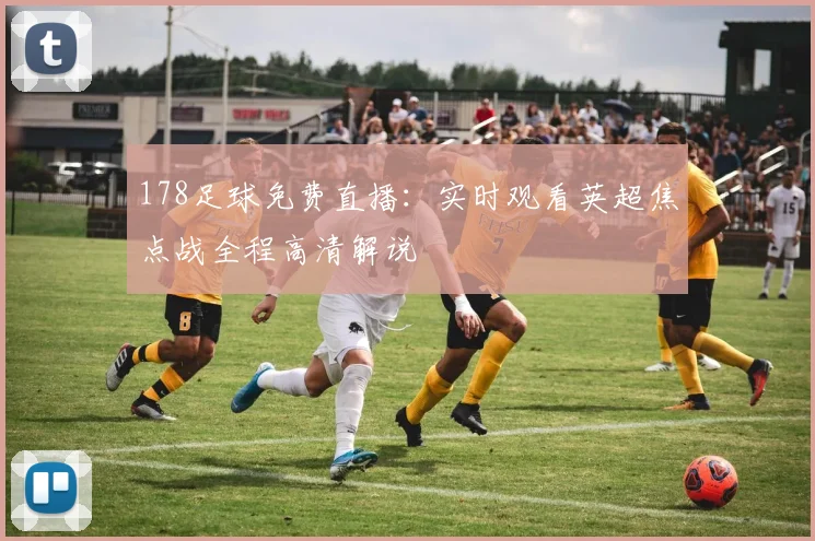 178足球免费直播：实时观看英超焦点战全程高清解说