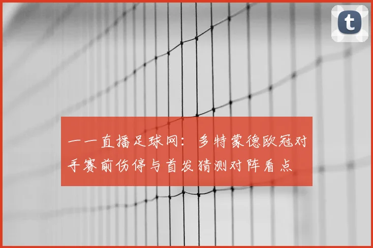 一一直播足球网：多特蒙德欧冠对手赛前伤停与首发猜测对阵看点