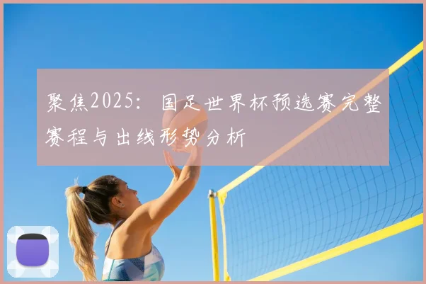 聚焦2025：国足世界杯预选赛完整赛程与出线形势分析
