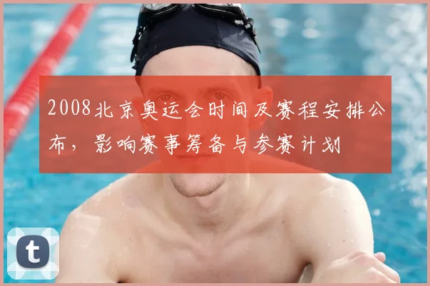 2008北京奥运会时间及赛程安排公布,影响赛事筹备与参赛计划