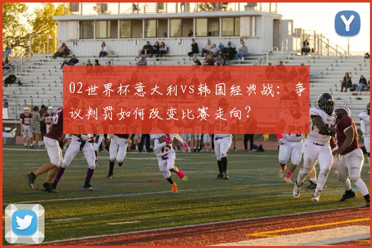 02世界杯意大利vs韩国经典战：争议判罚如何改变比赛走向？