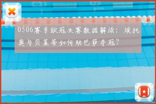 0506赛季欧冠决赛数据解读：埃托奥与贝莱蒂如何助巴萨夺冠？