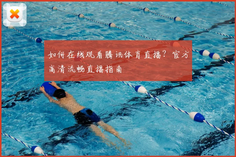 如何在线观看腾讯体育直播？官方高清流畅直播指南